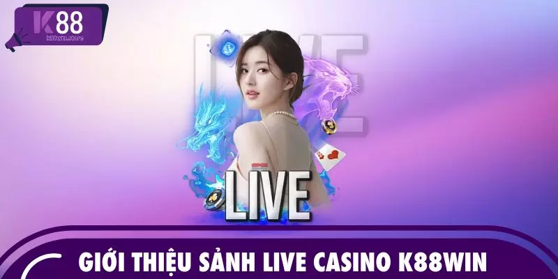 Giới thiệu sảnh Live Casino K88WIN