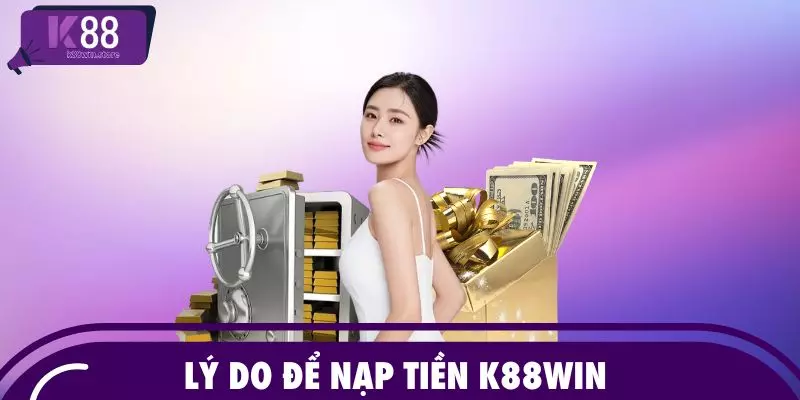 Lý do để nạp tiền K88WIN