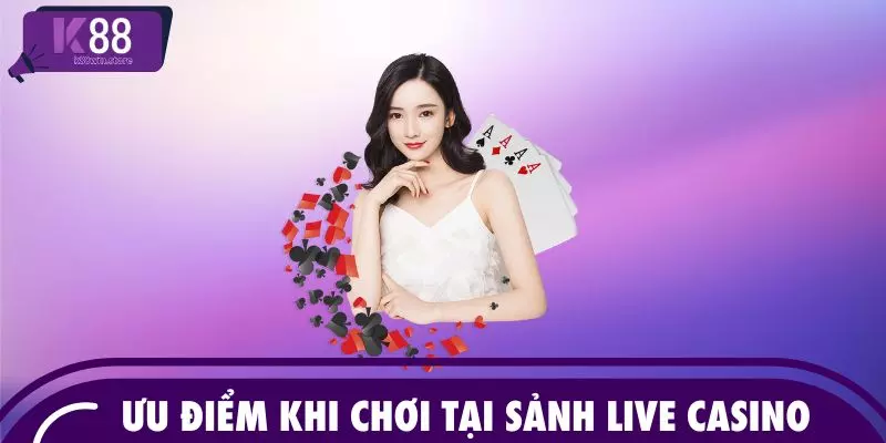 Ưu điểm khi chơi tại sảnh Live Casino