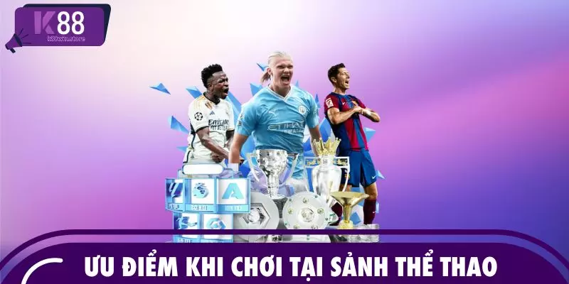 Ưu điểm khi chơi tại sảnh thể thao 