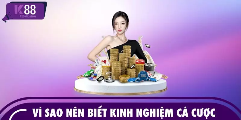 Vì sao nên biết kinh nghiệm cá cược